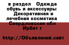  в раздел : Одежда, обувь и аксессуары » Декоративная и лечебная косметика . Свердловская обл.,Ирбит г.